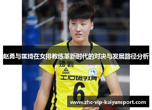赵勇与匡琦在女排教练革新时代的对决与发展路径分析 赵勇与匡琦在女排教练革新时代的对决与发展路径分析