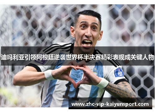 迪玛利亚引领阿根廷逆袭世界杯半决赛精彩表现成关键人物