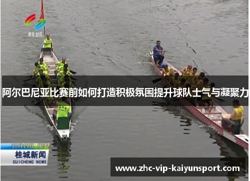 阿尔巴尼亚比赛前如何打造积极氛围提升球队士气与凝聚力