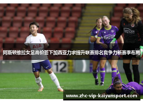 阿斯顿维拉女足高价签下加西亚力求提升联赛排名竞争力新赛季布局