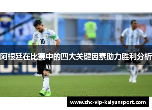 阿根廷在比赛中的四大关键因素助力胜利分析