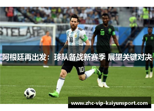 阿根廷再出发：球队备战新赛季 展望关键对决