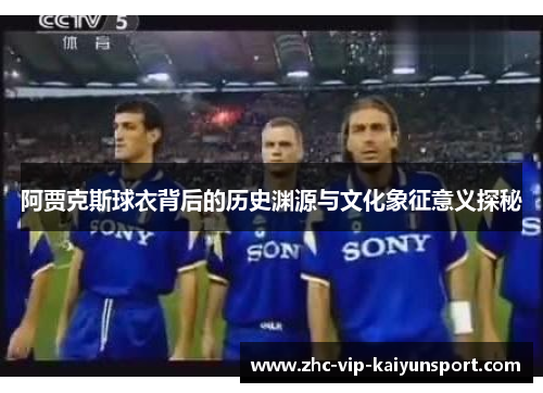阿贾克斯球衣背后的历史渊源与文化象征意义探秘 阿贾克斯球衣背后的历史渊源与文化象征意义探秘