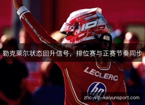 勒克莱尔状态回升信号，排位赛与正赛节奏同步