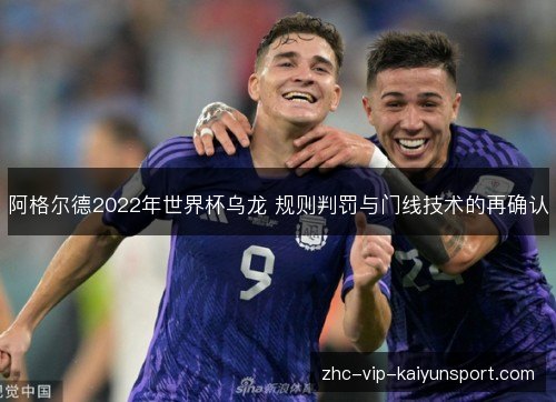 阿格尔德2022年世界杯乌龙 规则判罚与门线技术的再确认 阿格尔德2022年世界杯乌龙 规则判罚与门线技术的再确认