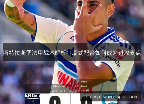 斯特拉斯堡法甲战术解析:墙式配合如何成为进攻支点 斯特拉斯堡法甲战术解析:墙式配合如何成为进攻支点