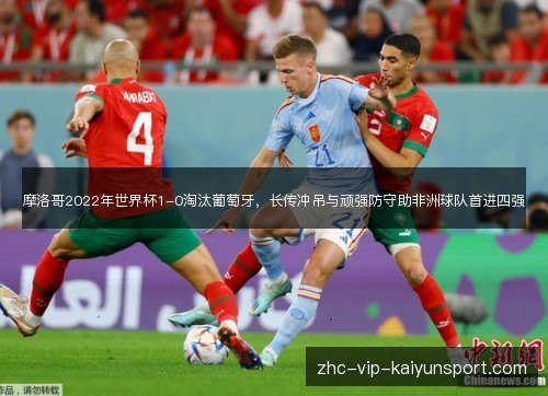 摩洛哥2022年世界杯1-0淘汰葡萄牙,长传冲吊与顽强防守助非洲球队首进四强 摩洛哥2022年世界杯1-0淘汰葡萄牙,长传冲吊与顽强防守助非洲球队首进四强